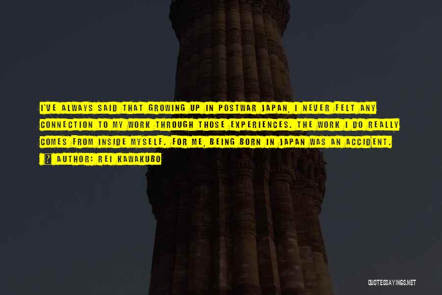 Rei Kawakubo Quotes: I've Always Said That Growing Up In Postwar Japan, I Never Felt Any Connection To My Work Through Those Experiences.