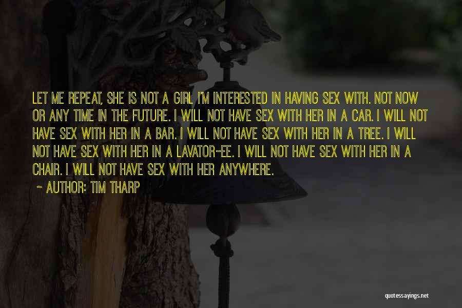 Tim Tharp Quotes: Let Me Repeat, She Is Not A Girl I'm Interested In Having Sex With. Not Now Or Any Time In