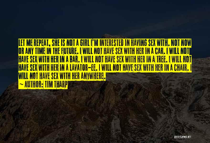 Tim Tharp Quotes: Let Me Repeat, She Is Not A Girl I'm Interested In Having Sex With. Not Now Or Any Time In