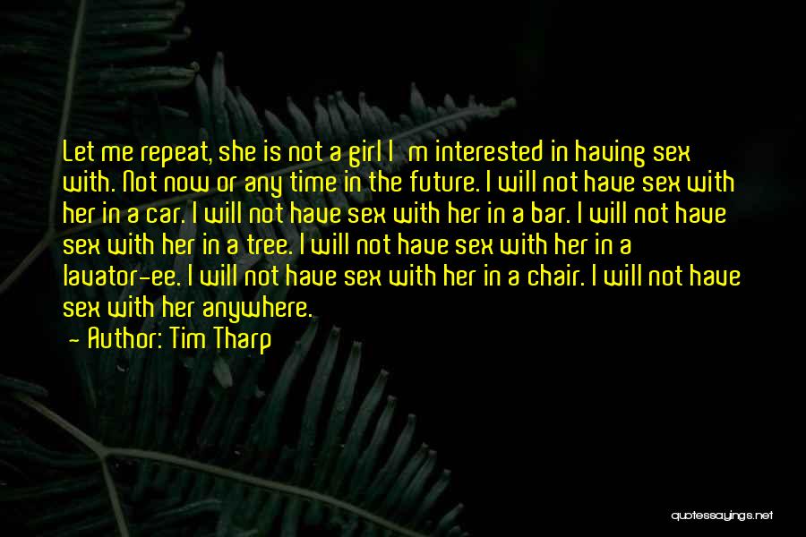 Tim Tharp Quotes: Let Me Repeat, She Is Not A Girl I'm Interested In Having Sex With. Not Now Or Any Time In