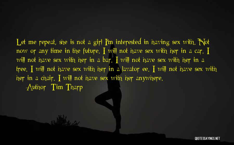 Tim Tharp Quotes: Let Me Repeat, She Is Not A Girl I'm Interested In Having Sex With. Not Now Or Any Time In