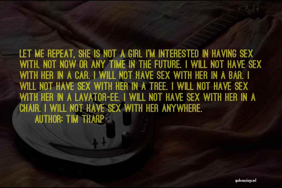 Tim Tharp Quotes: Let Me Repeat, She Is Not A Girl I'm Interested In Having Sex With. Not Now Or Any Time In