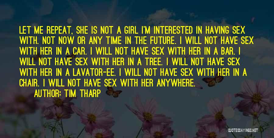 Tim Tharp Quotes: Let Me Repeat, She Is Not A Girl I'm Interested In Having Sex With. Not Now Or Any Time In