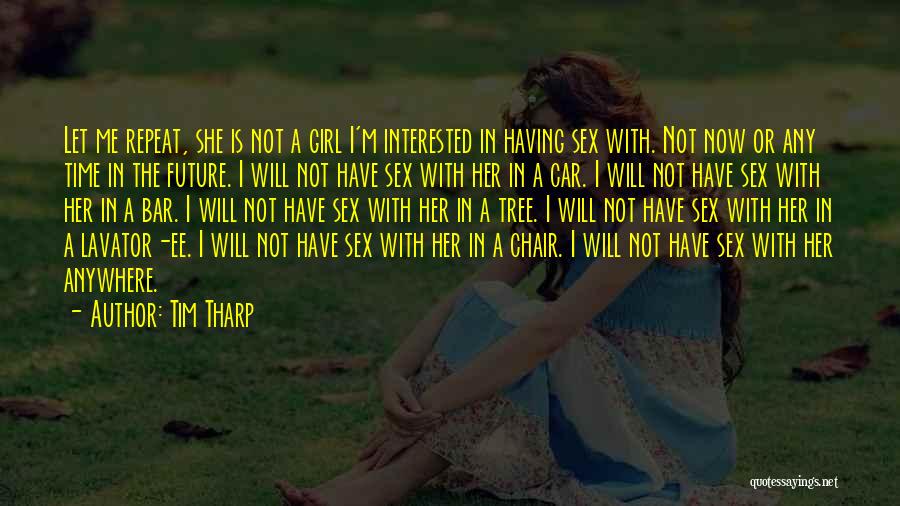 Tim Tharp Quotes: Let Me Repeat, She Is Not A Girl I'm Interested In Having Sex With. Not Now Or Any Time In