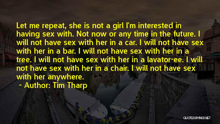 Tim Tharp Quotes: Let Me Repeat, She Is Not A Girl I'm Interested In Having Sex With. Not Now Or Any Time In
