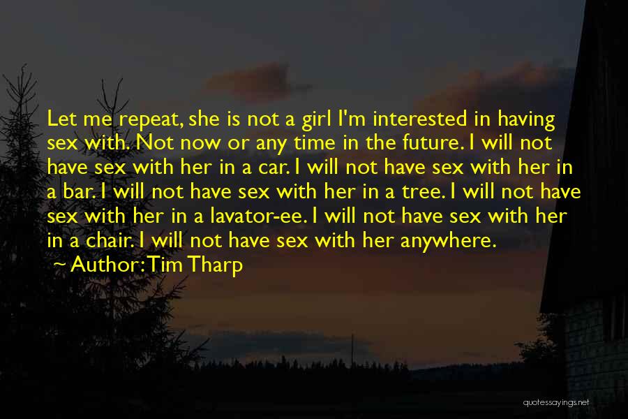 Tim Tharp Quotes: Let Me Repeat, She Is Not A Girl I'm Interested In Having Sex With. Not Now Or Any Time In