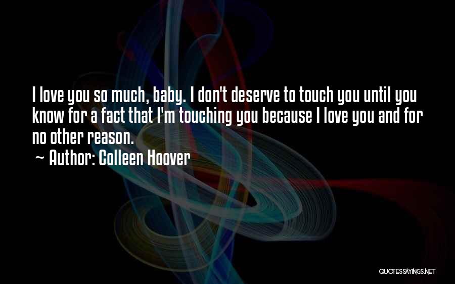Colleen Hoover Quotes: I Love You So Much, Baby. I Don't Deserve To Touch You Until You Know For A Fact That I'm