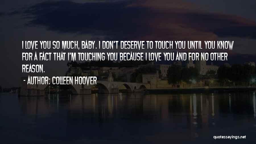 Colleen Hoover Quotes: I Love You So Much, Baby. I Don't Deserve To Touch You Until You Know For A Fact That I'm