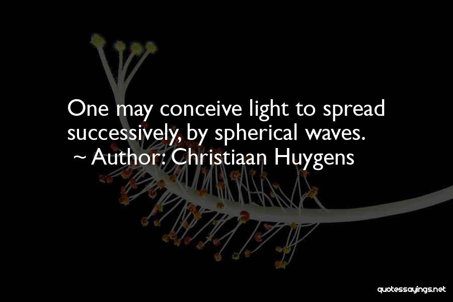 Christiaan Huygens Quotes: One May Conceive Light To Spread Successively, By Spherical Waves.