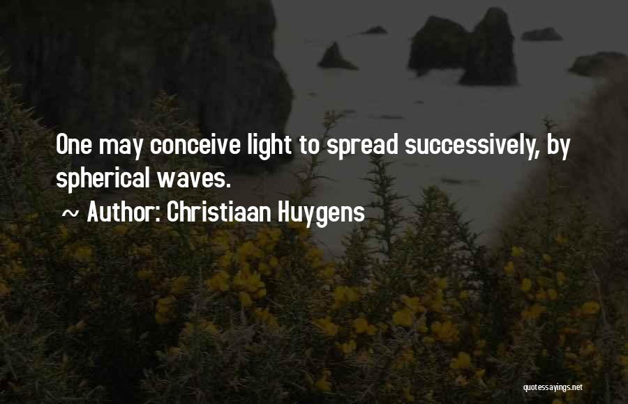 Christiaan Huygens Quotes: One May Conceive Light To Spread Successively, By Spherical Waves.