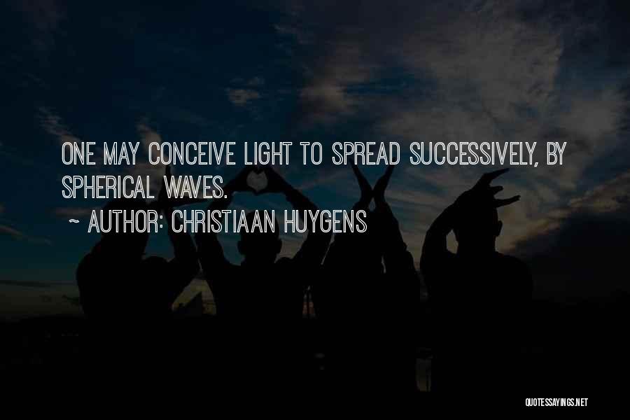 Christiaan Huygens Quotes: One May Conceive Light To Spread Successively, By Spherical Waves.