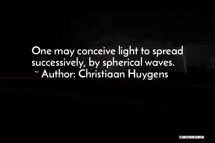 Christiaan Huygens Quotes: One May Conceive Light To Spread Successively, By Spherical Waves.