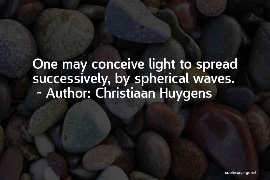 Christiaan Huygens Quotes: One May Conceive Light To Spread Successively, By Spherical Waves.