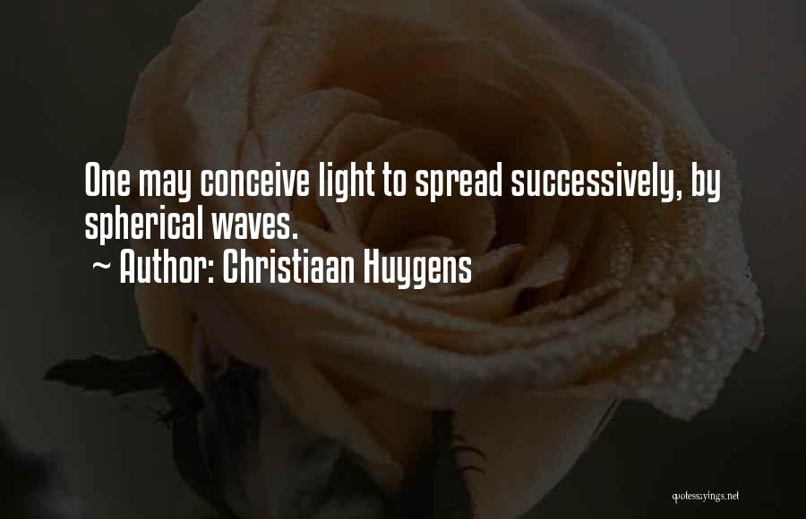 Christiaan Huygens Quotes: One May Conceive Light To Spread Successively, By Spherical Waves.