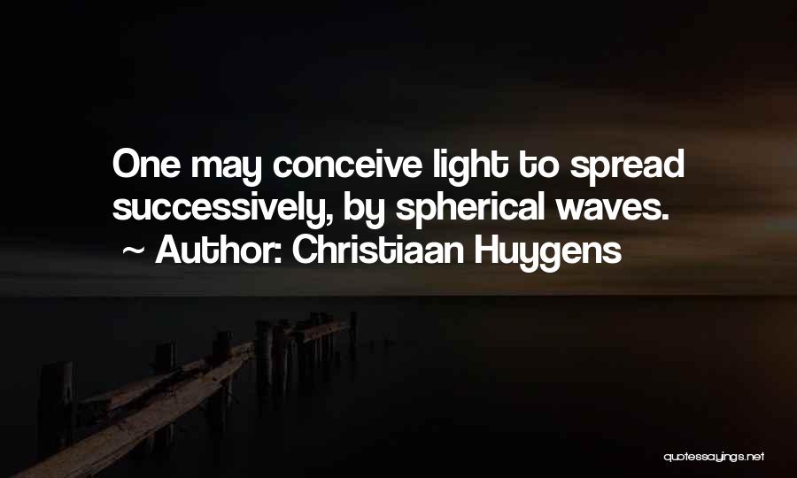 Christiaan Huygens Quotes: One May Conceive Light To Spread Successively, By Spherical Waves.