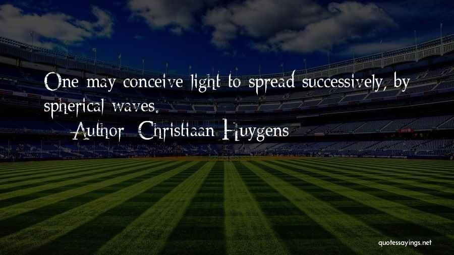 Christiaan Huygens Quotes: One May Conceive Light To Spread Successively, By Spherical Waves.