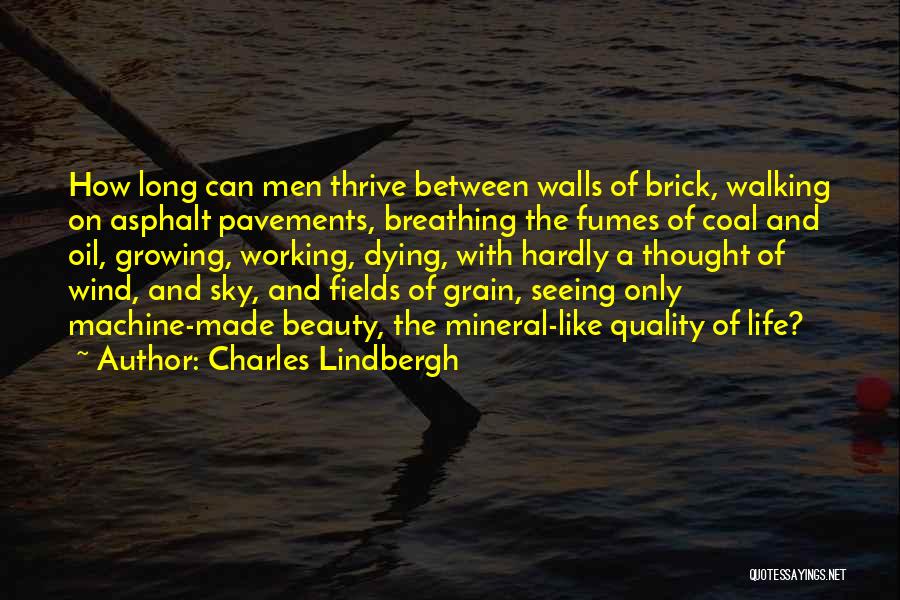 Charles Lindbergh Quotes: How Long Can Men Thrive Between Walls Of Brick, Walking On Asphalt Pavements, Breathing The Fumes Of Coal And Oil,