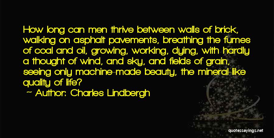 Charles Lindbergh Quotes: How Long Can Men Thrive Between Walls Of Brick, Walking On Asphalt Pavements, Breathing The Fumes Of Coal And Oil,