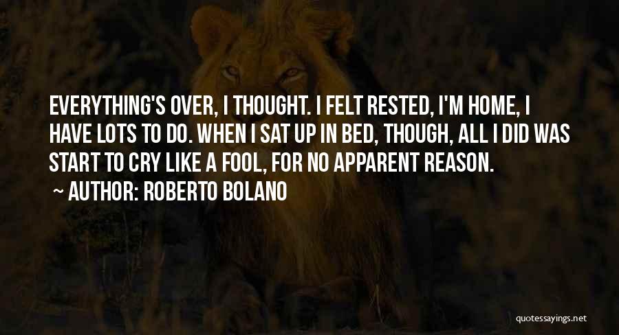 Roberto Bolano Quotes: Everything's Over, I Thought. I Felt Rested, I'm Home, I Have Lots To Do. When I Sat Up In Bed,