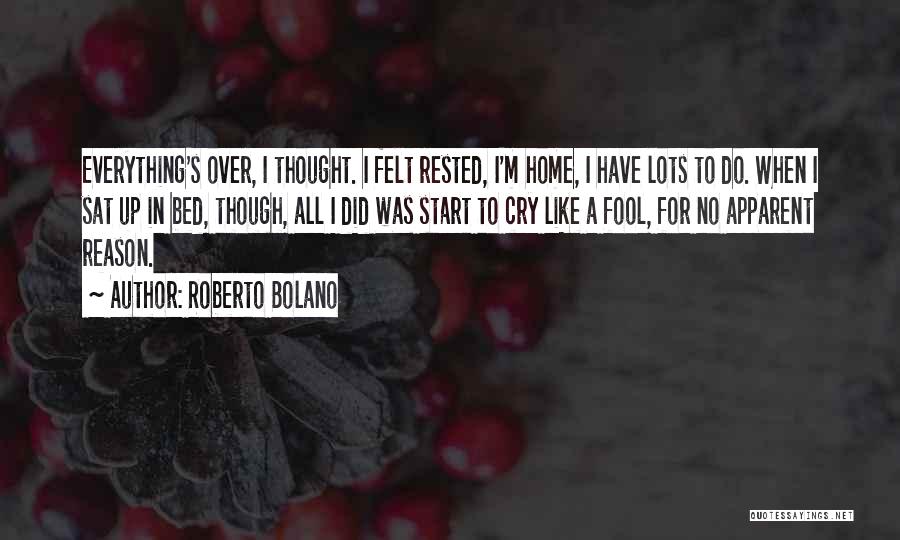 Roberto Bolano Quotes: Everything's Over, I Thought. I Felt Rested, I'm Home, I Have Lots To Do. When I Sat Up In Bed,