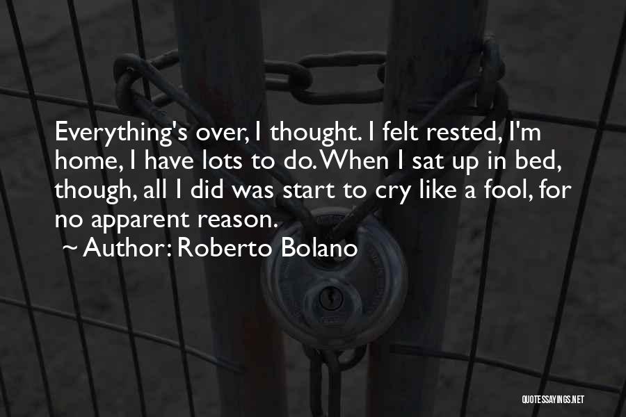 Roberto Bolano Quotes: Everything's Over, I Thought. I Felt Rested, I'm Home, I Have Lots To Do. When I Sat Up In Bed,