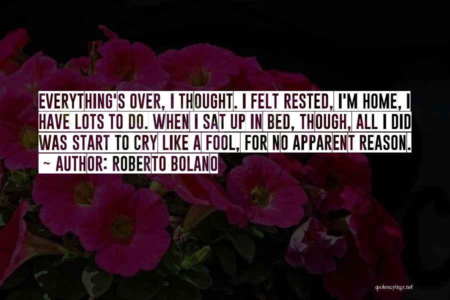 Roberto Bolano Quotes: Everything's Over, I Thought. I Felt Rested, I'm Home, I Have Lots To Do. When I Sat Up In Bed,