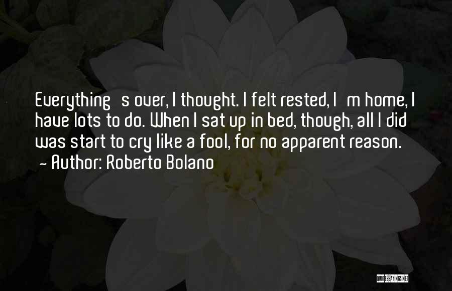 Roberto Bolano Quotes: Everything's Over, I Thought. I Felt Rested, I'm Home, I Have Lots To Do. When I Sat Up In Bed,