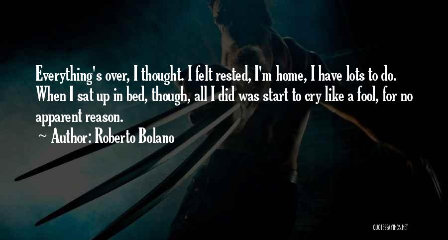 Roberto Bolano Quotes: Everything's Over, I Thought. I Felt Rested, I'm Home, I Have Lots To Do. When I Sat Up In Bed,