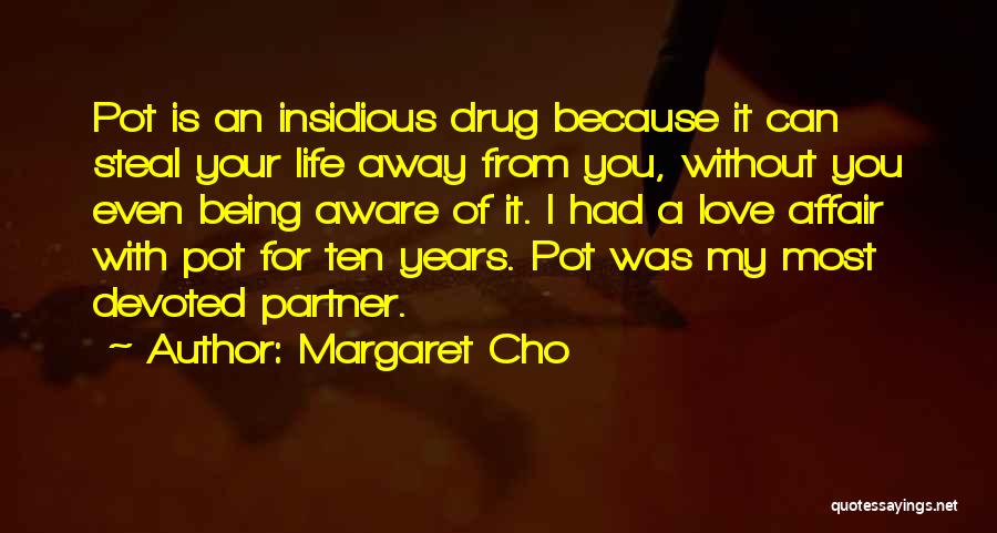 Margaret Cho Quotes: Pot Is An Insidious Drug Because It Can Steal Your Life Away From You, Without You Even Being Aware Of