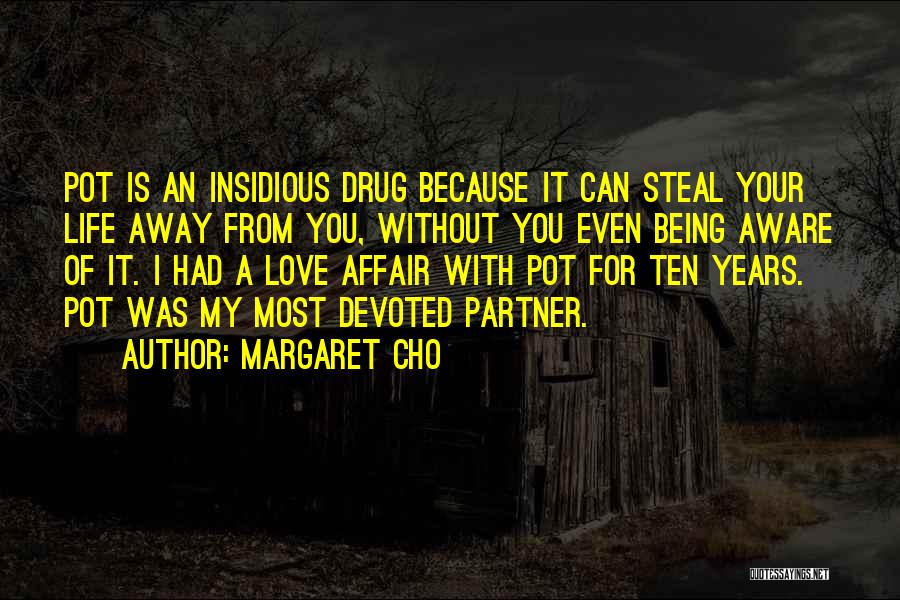 Margaret Cho Quotes: Pot Is An Insidious Drug Because It Can Steal Your Life Away From You, Without You Even Being Aware Of