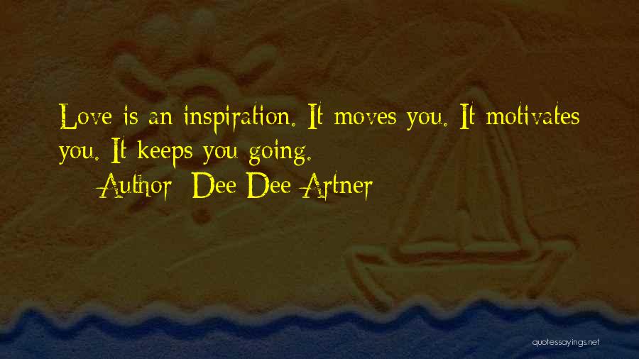 Dee Dee Artner Quotes: Love Is An Inspiration. It Moves You. It Motivates You. It Keeps You Going.