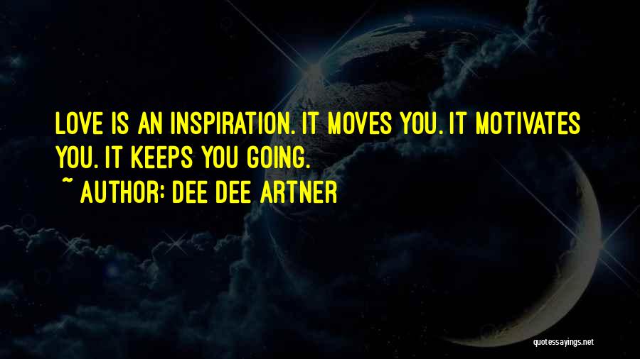 Dee Dee Artner Quotes: Love Is An Inspiration. It Moves You. It Motivates You. It Keeps You Going.