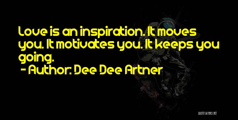 Dee Dee Artner Quotes: Love Is An Inspiration. It Moves You. It Motivates You. It Keeps You Going.