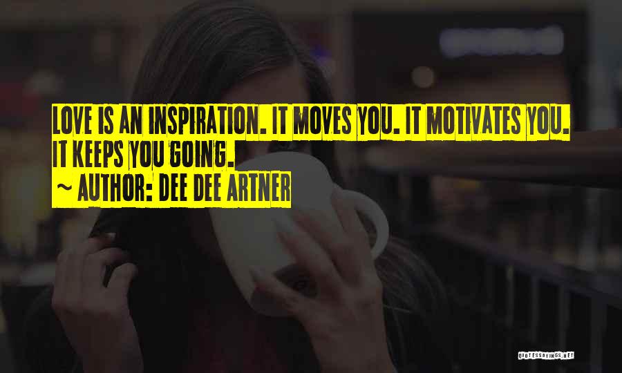 Dee Dee Artner Quotes: Love Is An Inspiration. It Moves You. It Motivates You. It Keeps You Going.