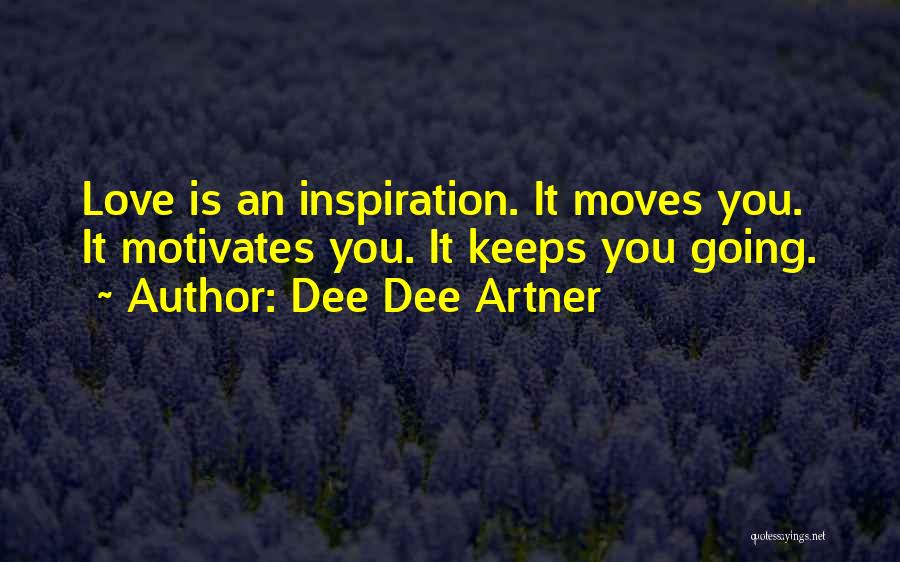 Dee Dee Artner Quotes: Love Is An Inspiration. It Moves You. It Motivates You. It Keeps You Going.