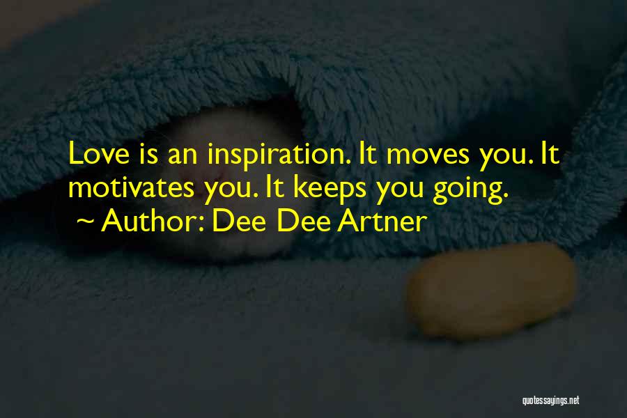 Dee Dee Artner Quotes: Love Is An Inspiration. It Moves You. It Motivates You. It Keeps You Going.