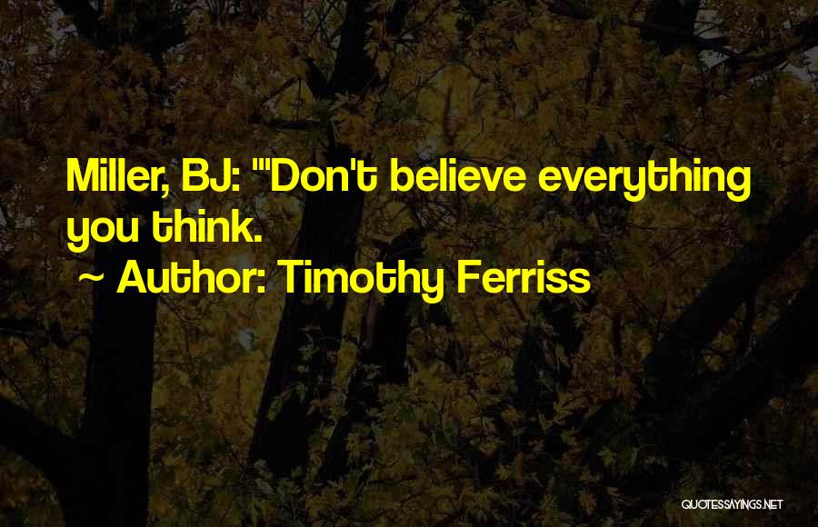 Timothy Ferriss Quotes: Miller, Bj: 'don't Believe Everything You Think.