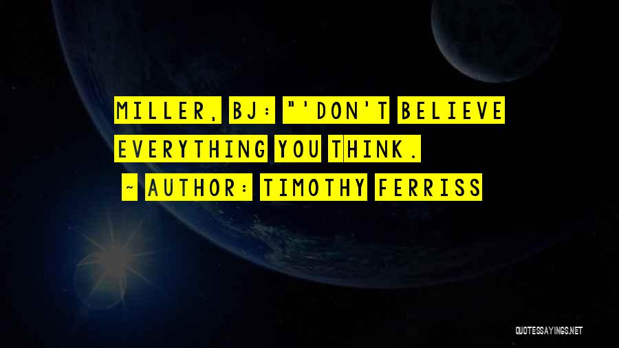 Timothy Ferriss Quotes: Miller, Bj: 'don't Believe Everything You Think.