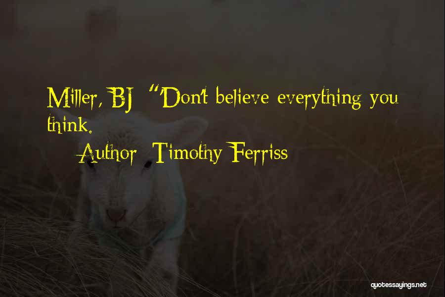 Timothy Ferriss Quotes: Miller, Bj: 'don't Believe Everything You Think.