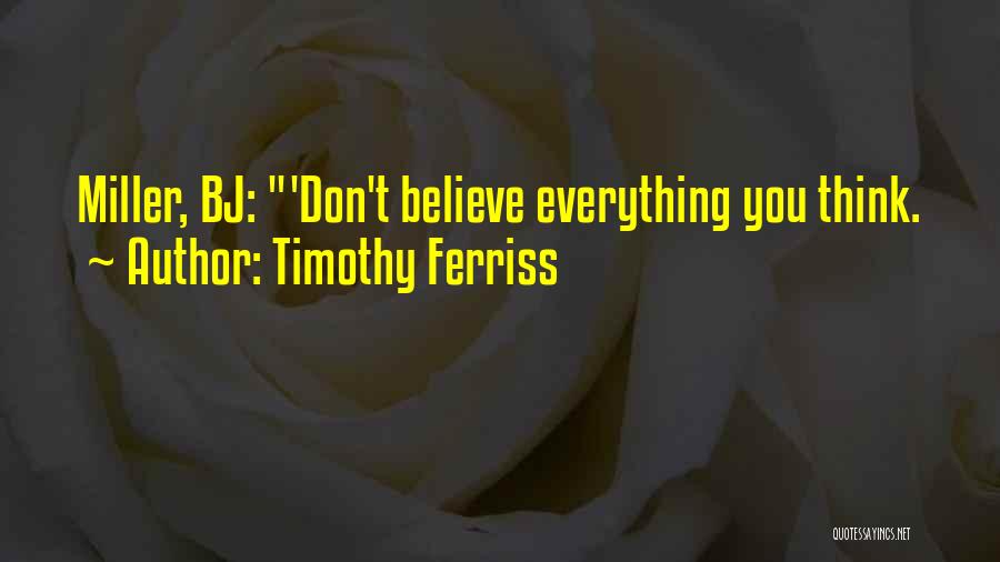 Timothy Ferriss Quotes: Miller, Bj: 'don't Believe Everything You Think.