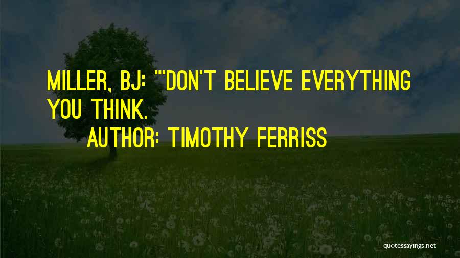 Timothy Ferriss Quotes: Miller, Bj: 'don't Believe Everything You Think.