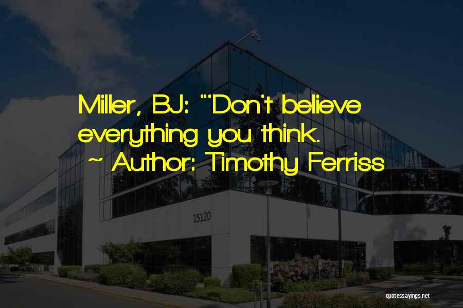 Timothy Ferriss Quotes: Miller, Bj: 'don't Believe Everything You Think.