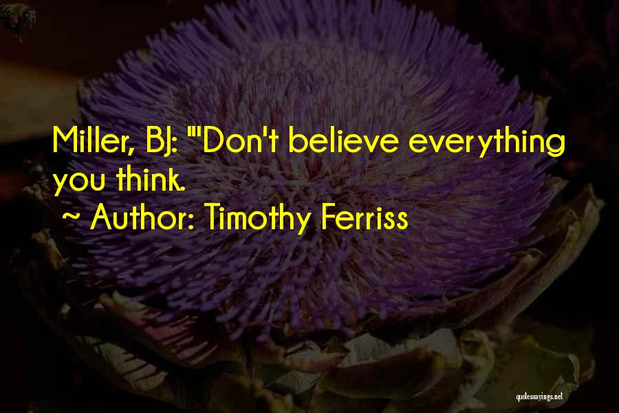 Timothy Ferriss Quotes: Miller, Bj: 'don't Believe Everything You Think.