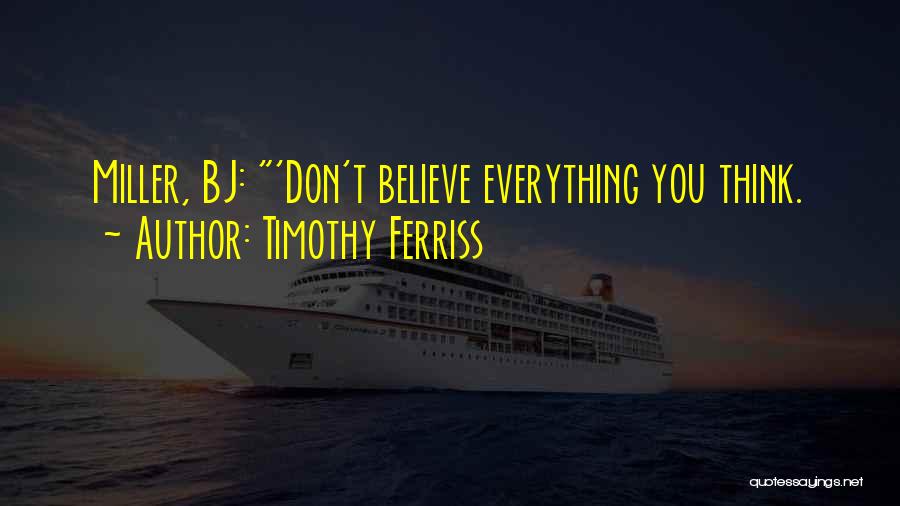 Timothy Ferriss Quotes: Miller, Bj: 'don't Believe Everything You Think.