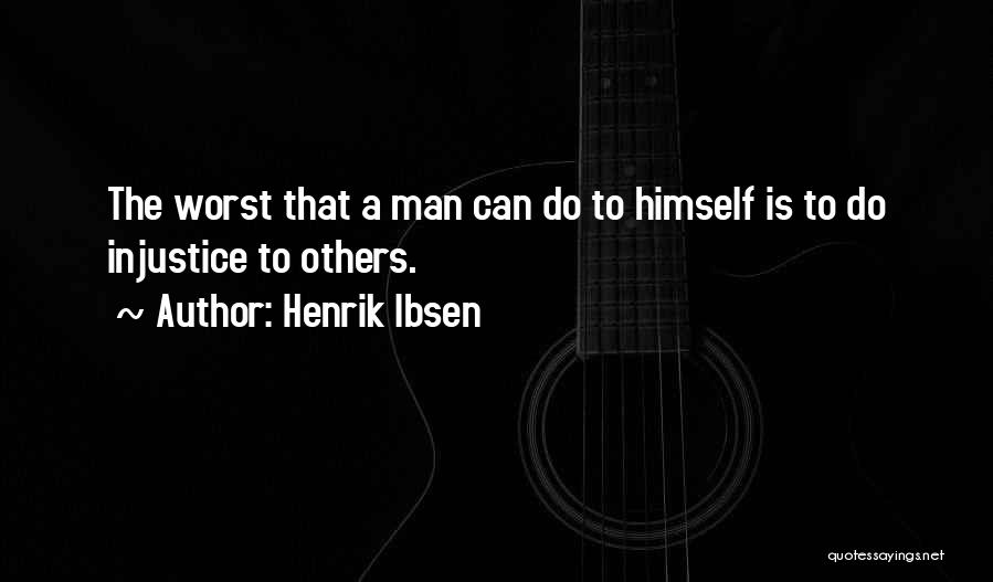 Henrik Ibsen Quotes: The Worst That A Man Can Do To Himself Is To Do Injustice To Others.