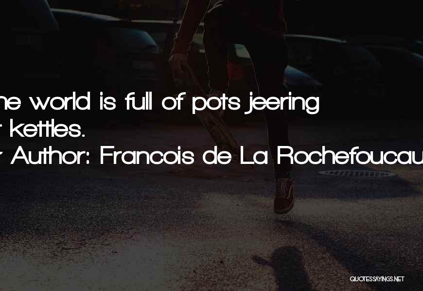 Francois De La Rochefoucauld Quotes: The World Is Full Of Pots Jeering At Kettles.