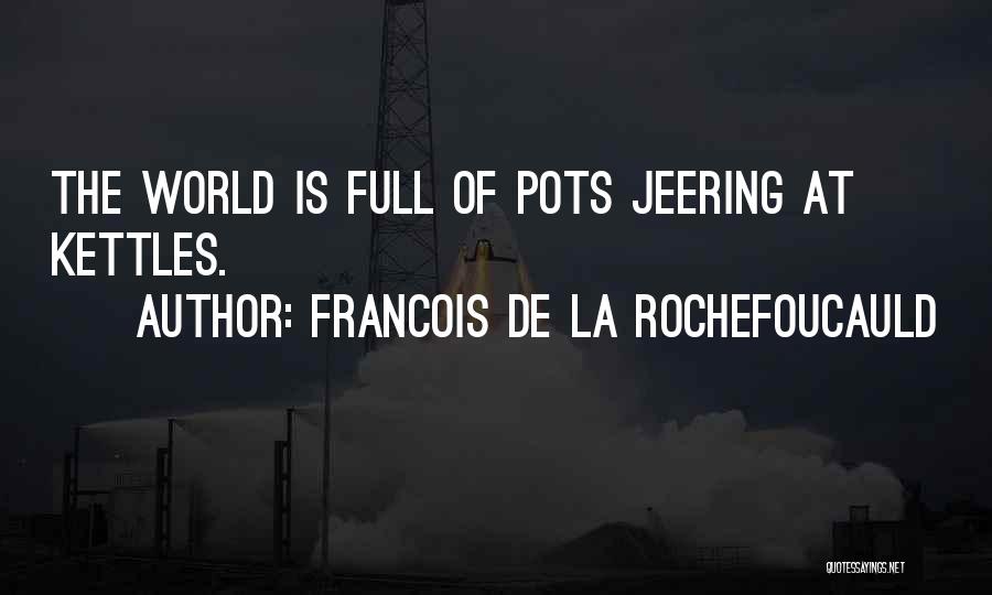 Francois De La Rochefoucauld Quotes: The World Is Full Of Pots Jeering At Kettles.