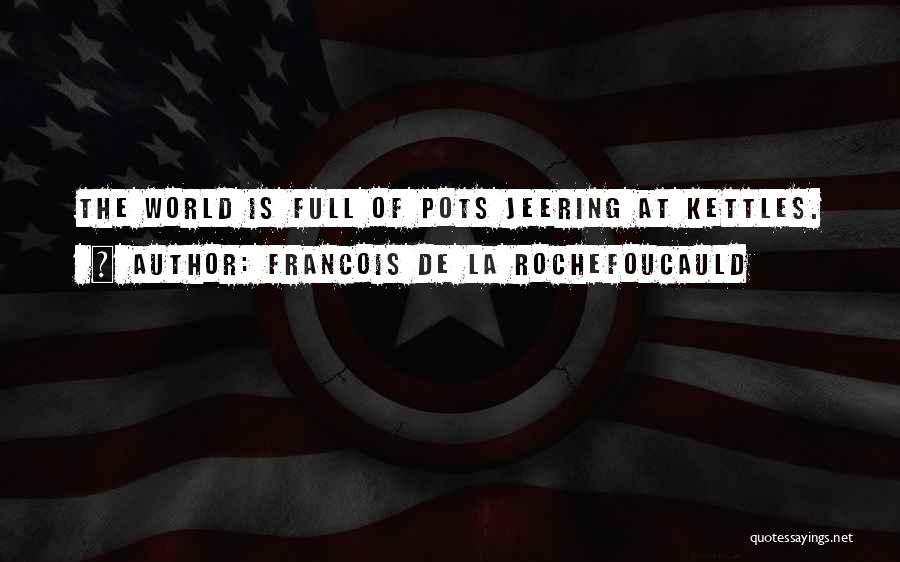 Francois De La Rochefoucauld Quotes: The World Is Full Of Pots Jeering At Kettles.