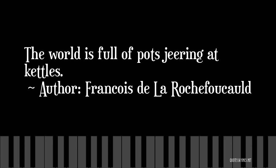 Francois De La Rochefoucauld Quotes: The World Is Full Of Pots Jeering At Kettles.