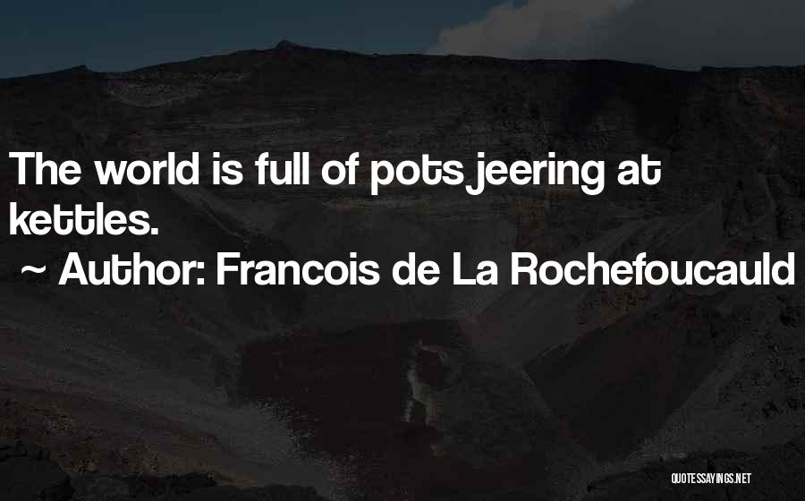 Francois De La Rochefoucauld Quotes: The World Is Full Of Pots Jeering At Kettles.